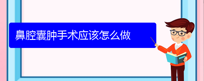 (貴陽(yáng)看鼻腔腫瘤能報(bào)銷嗎)鼻腔囊腫手術(shù)應(yīng)該怎么做(圖1)