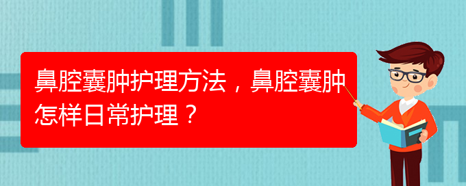 (治鼻腔乳頭狀瘤貴陽(yáng)權(quán)威的醫(yī)生)鼻腔囊腫護(hù)理方法，鼻腔囊腫怎樣日常護(hù)理？(圖1)