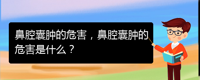 (看鼻腔乳頭狀瘤貴陽權(quán)威的醫(yī)院)鼻腔囊腫的危害，鼻腔囊腫的危害是什么？(圖1)