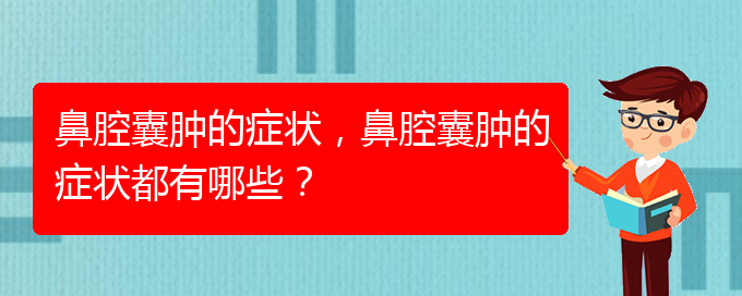 (治鼻腔乳頭狀瘤貴陽(yáng)權(quán)威的醫(yī)院)鼻腔囊腫的癥狀，鼻腔囊腫的癥狀都有哪些？(圖1)