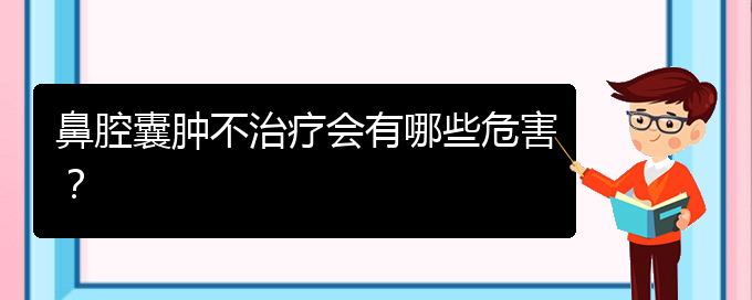 (貴陽鼻科醫(yī)院掛號)鼻腔囊腫不治療會(huì)有哪些危害？(圖1)