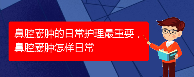 (貴陽看鼻腔腫瘤掛號銘仁醫(yī)院)鼻腔囊腫的日常護理最重要，鼻腔囊腫怎樣日常(圖1)