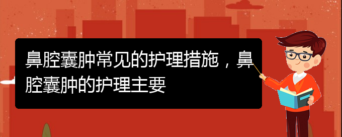 (貴陽(yáng)治鼻腔腫瘤的醫(yī)院有哪些)鼻腔囊腫常見(jiàn)的護(hù)理措施，鼻腔囊腫的護(hù)理主要(圖1)