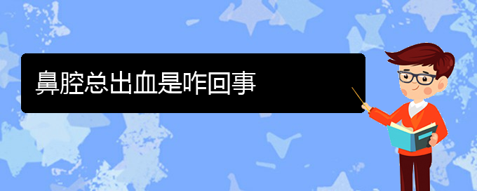 (貴陽去醫(yī)院看鼻腔乳頭狀瘤價(jià)格)鼻腔總出血是咋回事(圖1)