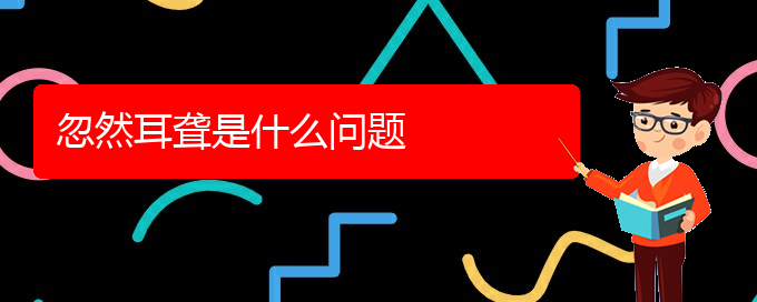 (貴陽(yáng)耳科醫(yī)院掛號(hào))忽然耳聾是什么問(wèn)題(圖1)
