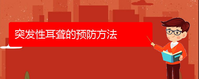 (貴陽治耳聾鼓膜穿孔哪家醫(yī)院好)突發(fā)性耳聾的預(yù)防方法(圖1)