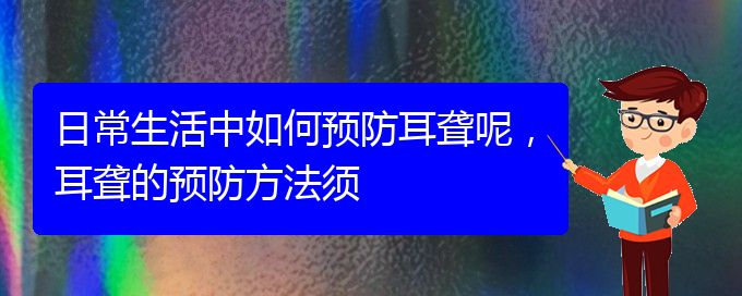 (貴陽耳科醫(yī)院掛號)日常生活中如何預(yù)防耳聾呢，耳聾的預(yù)防方法須(圖1)