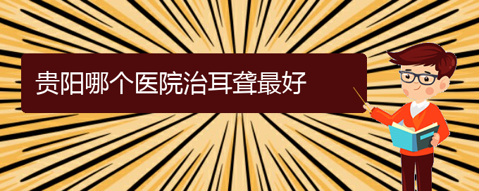 (貴陽耳科醫(yī)院掛號)貴陽哪個(gè)醫(yī)院治耳聾最好(圖1)