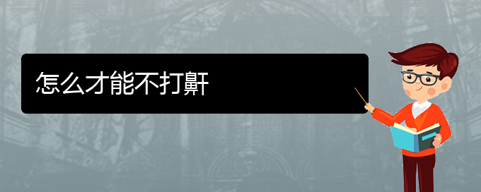 (貴陽看打呼嚕,打鼾治療多少錢)怎么才能不打鼾(圖1)
