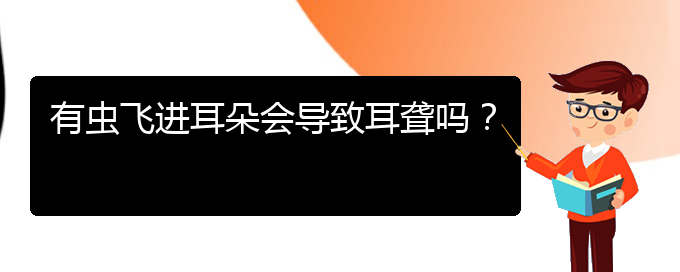 (貴陽(yáng)耳科醫(yī)院掛號(hào))有蟲(chóng)飛進(jìn)耳朵會(huì)導(dǎo)致耳聾嗎？(圖1)