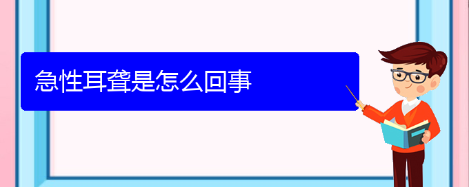 (貴陽(yáng)看耳聾哪家醫(yī)院好)急性耳聾是怎么回事(圖1)
