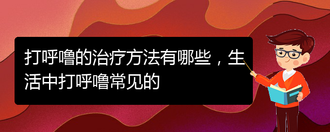 (貴陽那家醫(yī)院看兒童打鼾)打呼嚕的治療方法有哪些，生活中打呼嚕常見的(圖1)