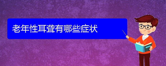 (貴陽(yáng)治耳聾的醫(yī)院有哪些)老年性耳聾有哪些癥狀(圖1)