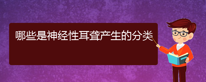 (貴陽(yáng)那個(gè)醫(yī)院看耳聾好)哪些是神經(jīng)性耳聾產(chǎn)生的分類(lèi)(圖1)