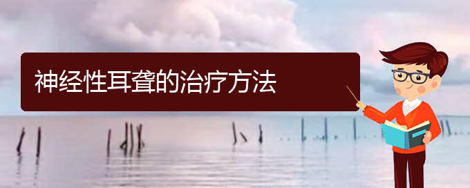 (貴陽(yáng)治療耳聾鼓膜穿孔)神經(jīng)性耳聾的治療方法(圖1)