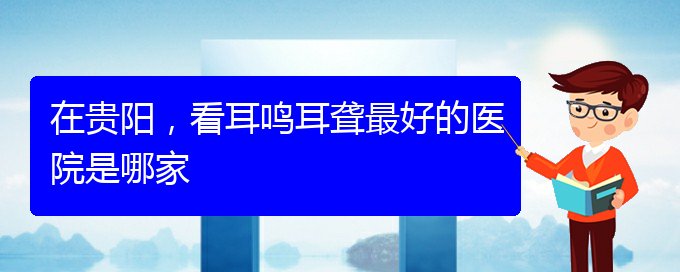 (遵義耳鼻喉醫(yī)院掛號(hào))在貴陽(yáng)，看耳鳴耳聾最好的醫(yī)院是哪家(圖1)