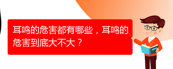 (畢節(jié)耳鼻喉?？漆t(yī)院掛號)耳鳴的危害都有哪些，耳鳴的危害到底大不大？(圖1)