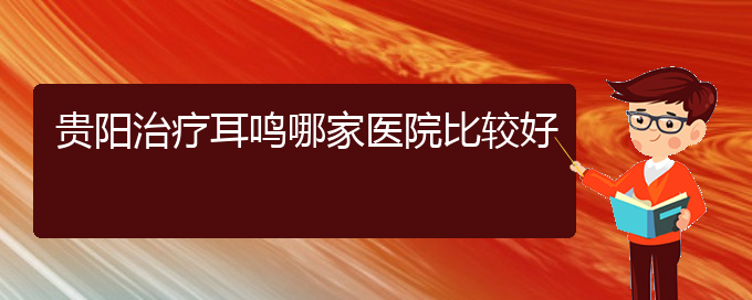 (畢節(jié)耳鼻喉?？漆t(yī)院掛號)貴陽治療耳鳴哪家醫(yī)院比較好(圖1)