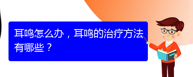 (安順耳鼻喉醫(yī)院掛號(hào))耳鳴怎么辦，耳鳴的治療方法有哪些？(圖1)